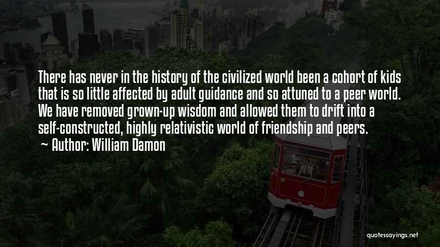 William Damon Quotes: There Has Never In The History Of The Civilized World Been A Cohort Of Kids That Is So Little Affected