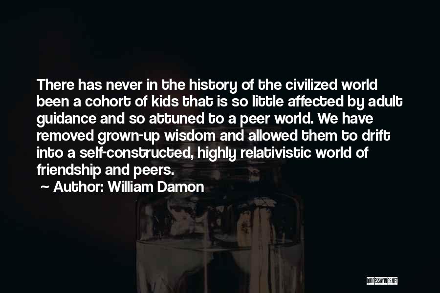 William Damon Quotes: There Has Never In The History Of The Civilized World Been A Cohort Of Kids That Is So Little Affected