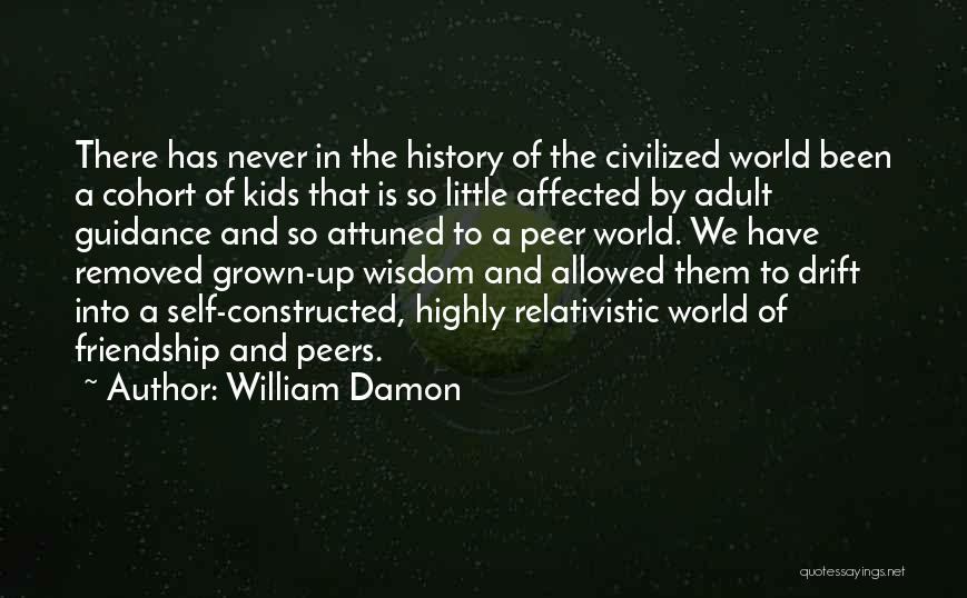 William Damon Quotes: There Has Never In The History Of The Civilized World Been A Cohort Of Kids That Is So Little Affected