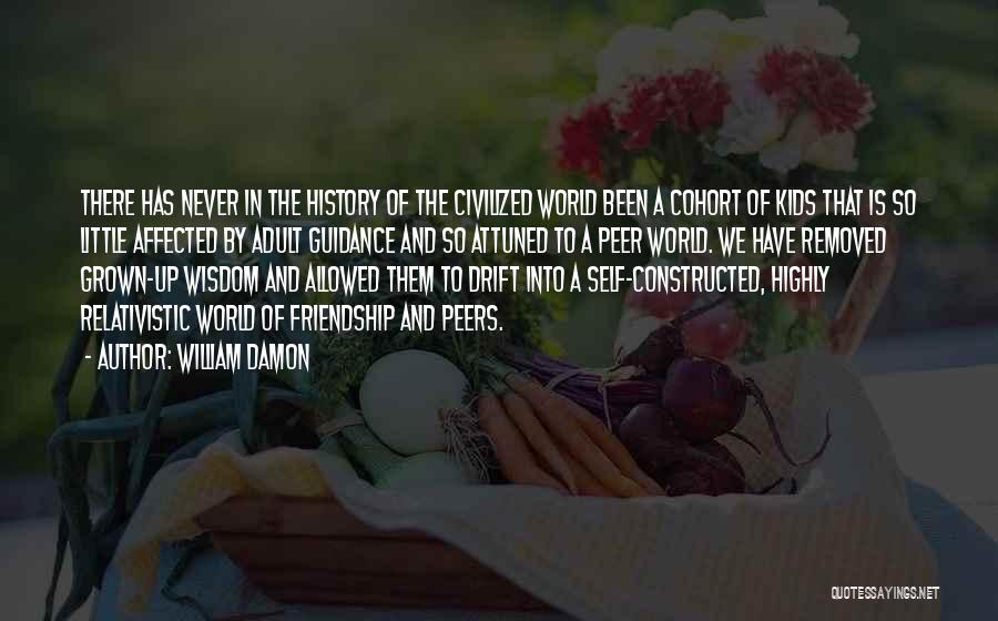 William Damon Quotes: There Has Never In The History Of The Civilized World Been A Cohort Of Kids That Is So Little Affected