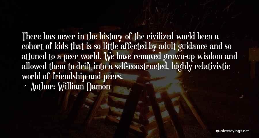 William Damon Quotes: There Has Never In The History Of The Civilized World Been A Cohort Of Kids That Is So Little Affected