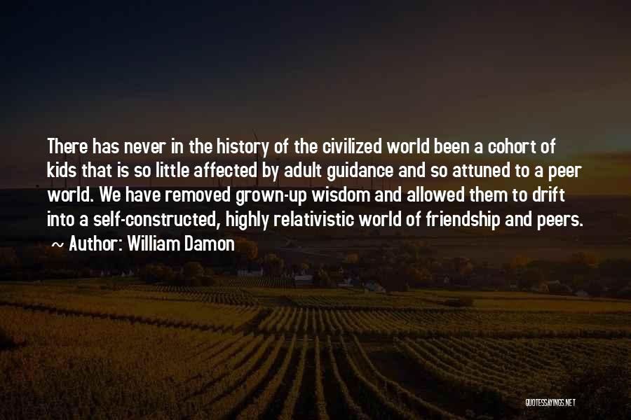 William Damon Quotes: There Has Never In The History Of The Civilized World Been A Cohort Of Kids That Is So Little Affected