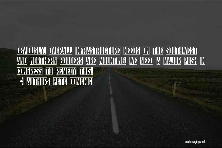 Pete Domenici Quotes: Obviously, Overall Infrastructure Needs On The Southwest And Northern Borders Are Mounting. We Need A Major Push In Congress To