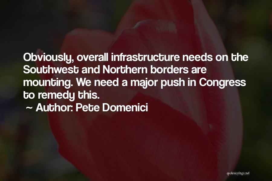 Pete Domenici Quotes: Obviously, Overall Infrastructure Needs On The Southwest And Northern Borders Are Mounting. We Need A Major Push In Congress To