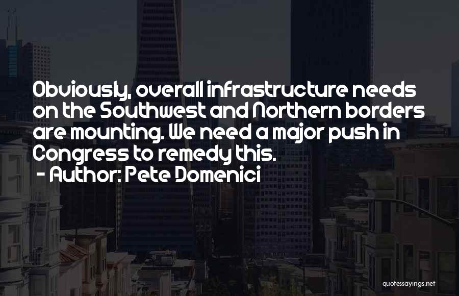 Pete Domenici Quotes: Obviously, Overall Infrastructure Needs On The Southwest And Northern Borders Are Mounting. We Need A Major Push In Congress To