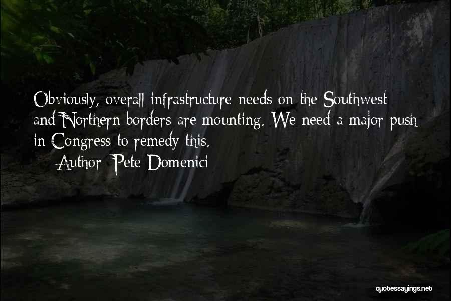 Pete Domenici Quotes: Obviously, Overall Infrastructure Needs On The Southwest And Northern Borders Are Mounting. We Need A Major Push In Congress To