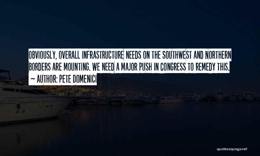 Pete Domenici Quotes: Obviously, Overall Infrastructure Needs On The Southwest And Northern Borders Are Mounting. We Need A Major Push In Congress To
