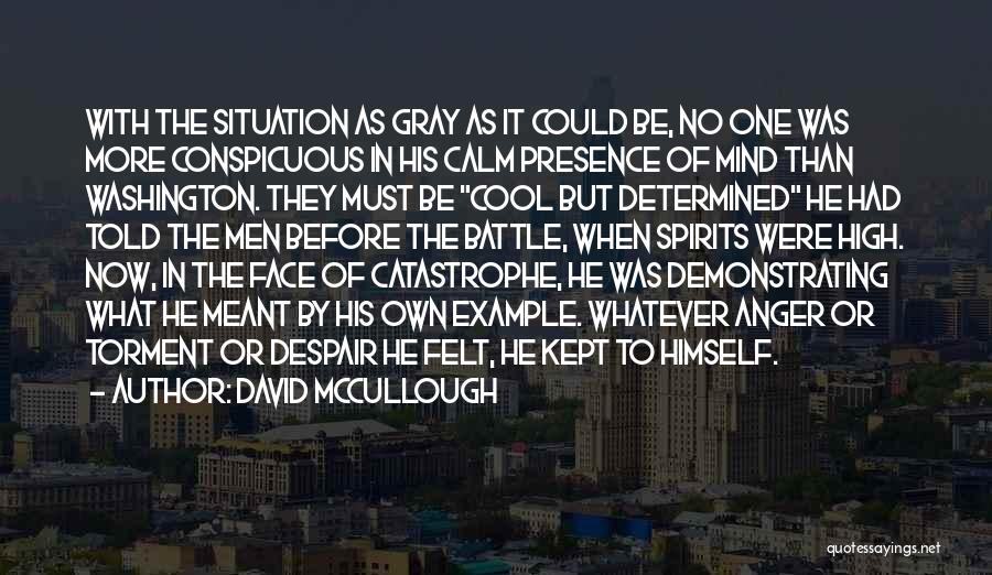 David McCullough Quotes: With The Situation As Gray As It Could Be, No One Was More Conspicuous In His Calm Presence Of Mind