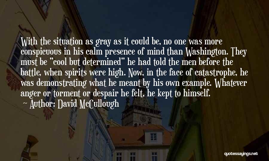 David McCullough Quotes: With The Situation As Gray As It Could Be, No One Was More Conspicuous In His Calm Presence Of Mind