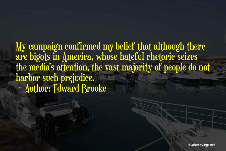 Edward Brooke Quotes: My Campaign Confirmed My Belief That Although There Are Bigots In America, Whose Hateful Rhetoric Seizes The Media's Attention, The