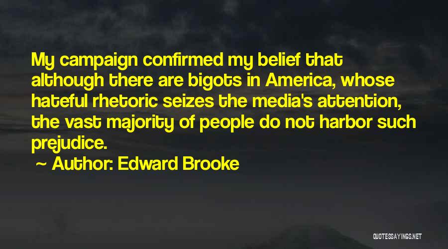 Edward Brooke Quotes: My Campaign Confirmed My Belief That Although There Are Bigots In America, Whose Hateful Rhetoric Seizes The Media's Attention, The