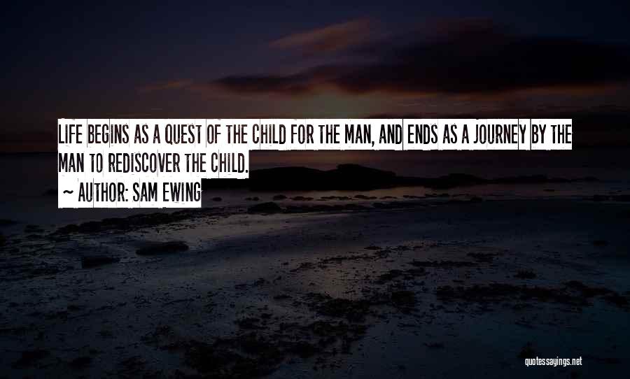Sam Ewing Quotes: Life Begins As A Quest Of The Child For The Man, And Ends As A Journey By The Man To