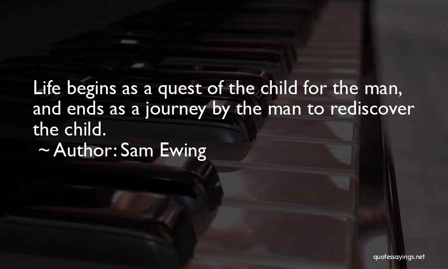 Sam Ewing Quotes: Life Begins As A Quest Of The Child For The Man, And Ends As A Journey By The Man To
