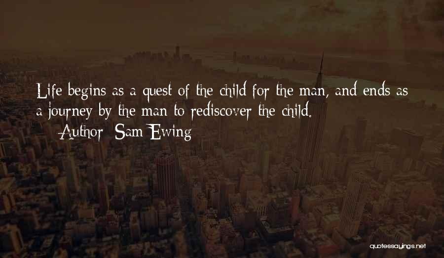 Sam Ewing Quotes: Life Begins As A Quest Of The Child For The Man, And Ends As A Journey By The Man To
