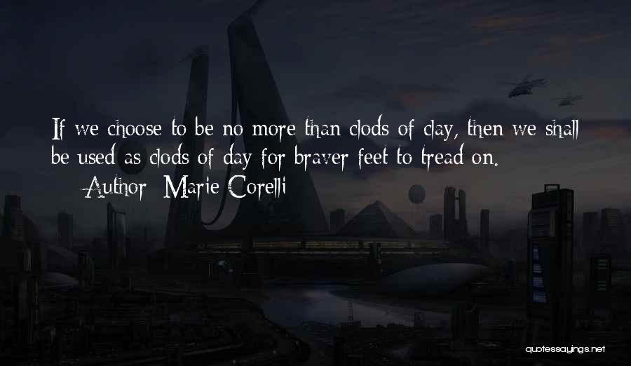 Marie Corelli Quotes: If We Choose To Be No More Than Clods Of Clay, Then We Shall Be Used As Clods Of Day