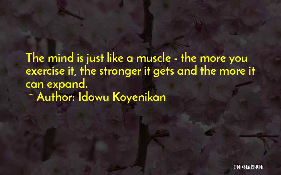 Idowu Koyenikan Quotes: The Mind Is Just Like A Muscle - The More You Exercise It, The Stronger It Gets And The More