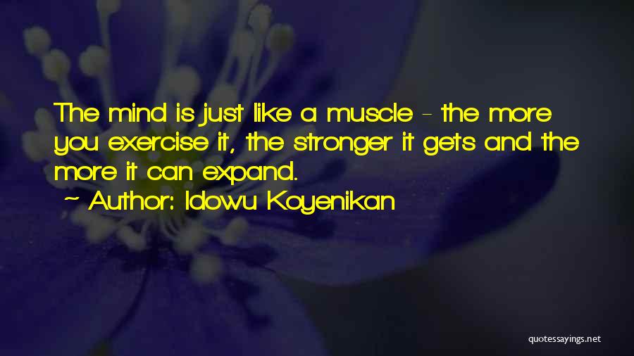 Idowu Koyenikan Quotes: The Mind Is Just Like A Muscle - The More You Exercise It, The Stronger It Gets And The More