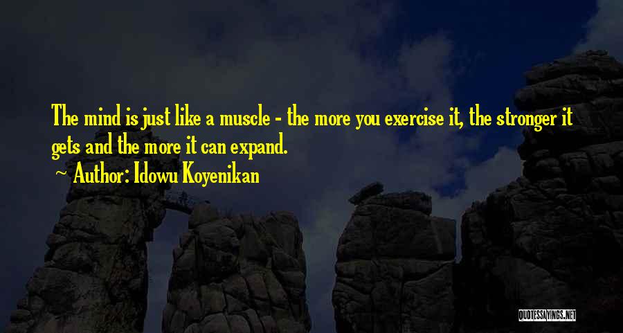 Idowu Koyenikan Quotes: The Mind Is Just Like A Muscle - The More You Exercise It, The Stronger It Gets And The More