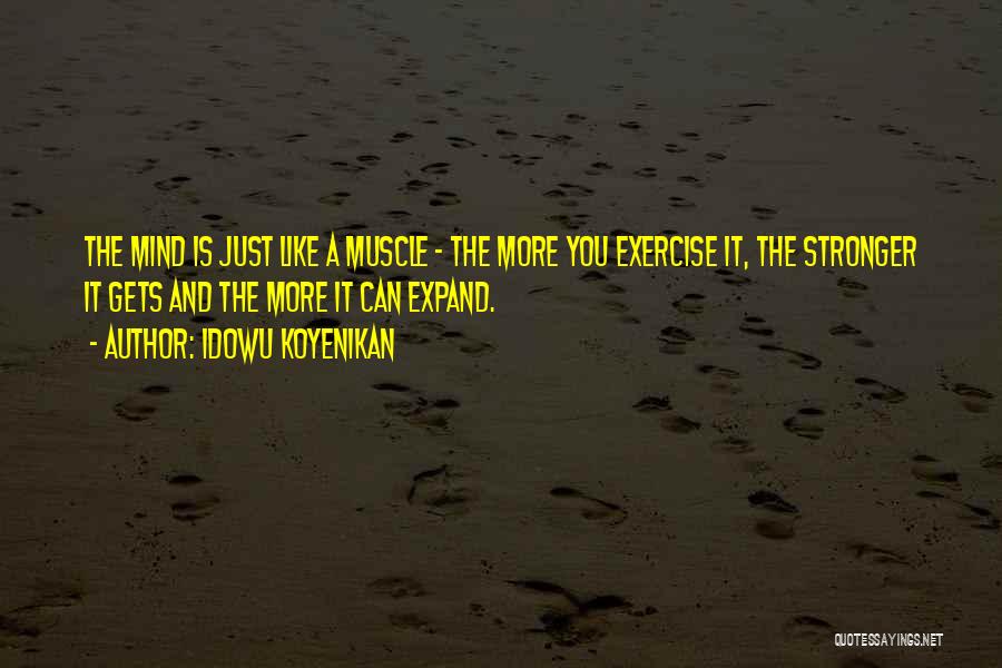 Idowu Koyenikan Quotes: The Mind Is Just Like A Muscle - The More You Exercise It, The Stronger It Gets And The More