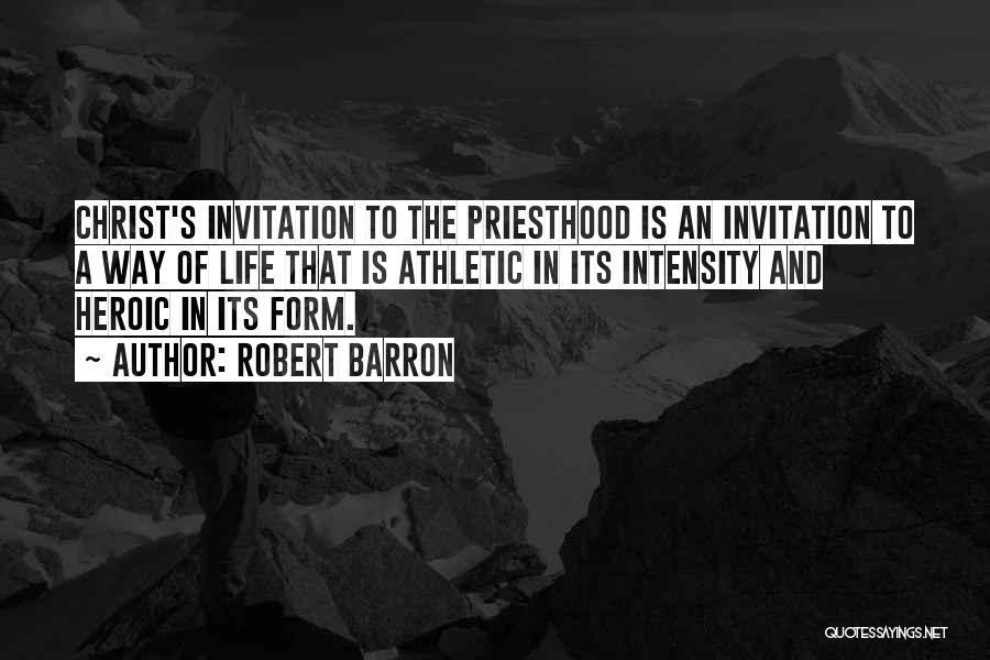 Robert Barron Quotes: Christ's Invitation To The Priesthood Is An Invitation To A Way Of Life That Is Athletic In Its Intensity And