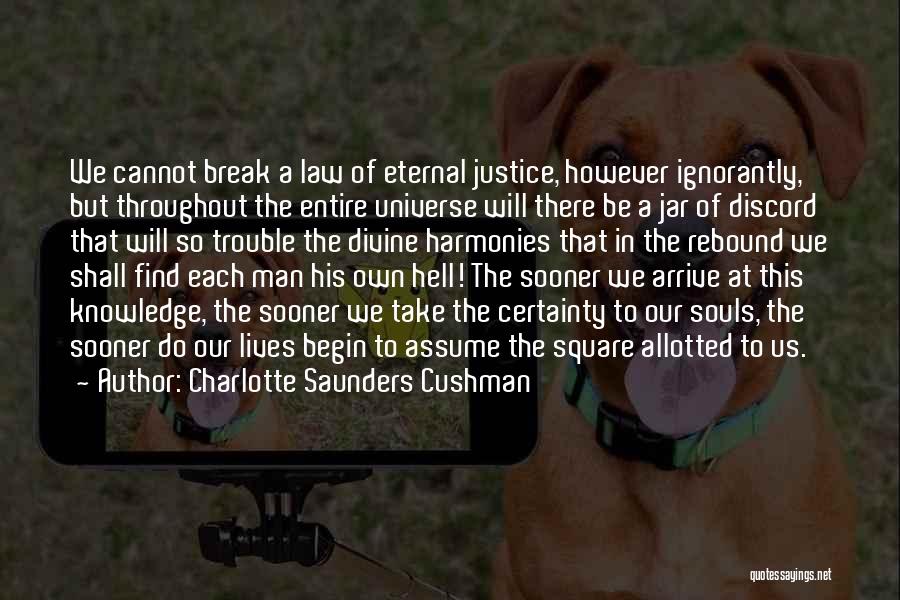 Charlotte Saunders Cushman Quotes: We Cannot Break A Law Of Eternal Justice, However Ignorantly, But Throughout The Entire Universe Will There Be A Jar