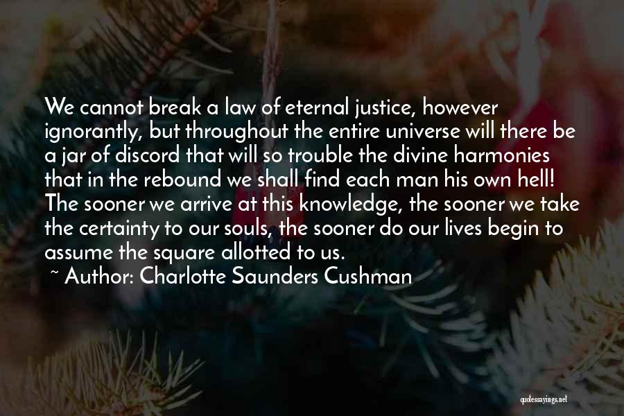 Charlotte Saunders Cushman Quotes: We Cannot Break A Law Of Eternal Justice, However Ignorantly, But Throughout The Entire Universe Will There Be A Jar