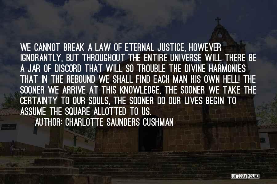 Charlotte Saunders Cushman Quotes: We Cannot Break A Law Of Eternal Justice, However Ignorantly, But Throughout The Entire Universe Will There Be A Jar