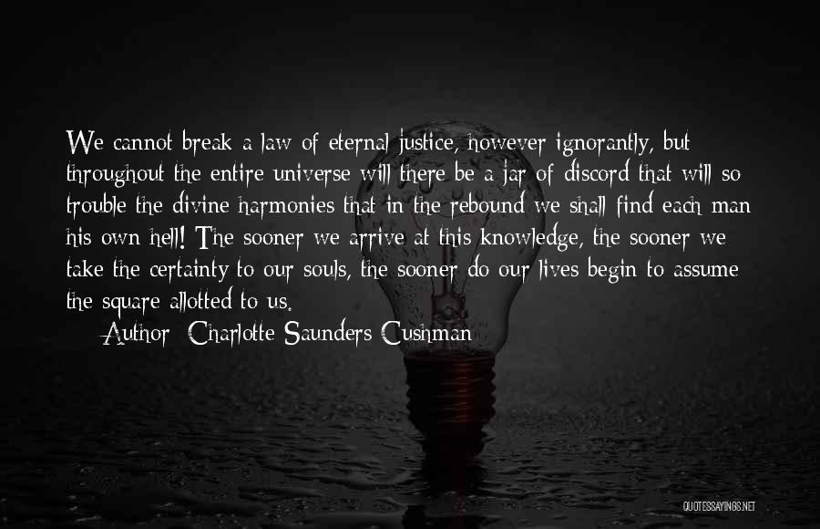 Charlotte Saunders Cushman Quotes: We Cannot Break A Law Of Eternal Justice, However Ignorantly, But Throughout The Entire Universe Will There Be A Jar