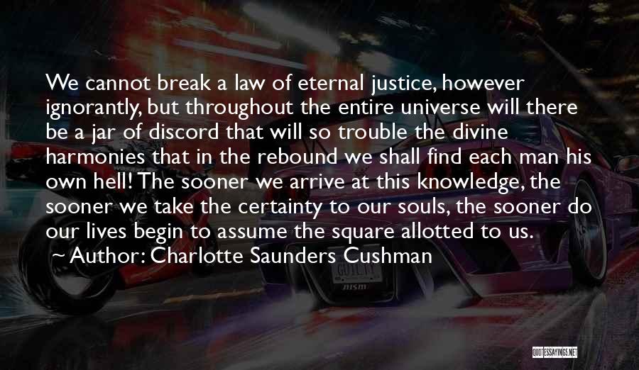 Charlotte Saunders Cushman Quotes: We Cannot Break A Law Of Eternal Justice, However Ignorantly, But Throughout The Entire Universe Will There Be A Jar