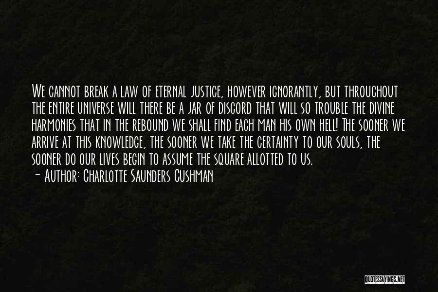 Charlotte Saunders Cushman Quotes: We Cannot Break A Law Of Eternal Justice, However Ignorantly, But Throughout The Entire Universe Will There Be A Jar