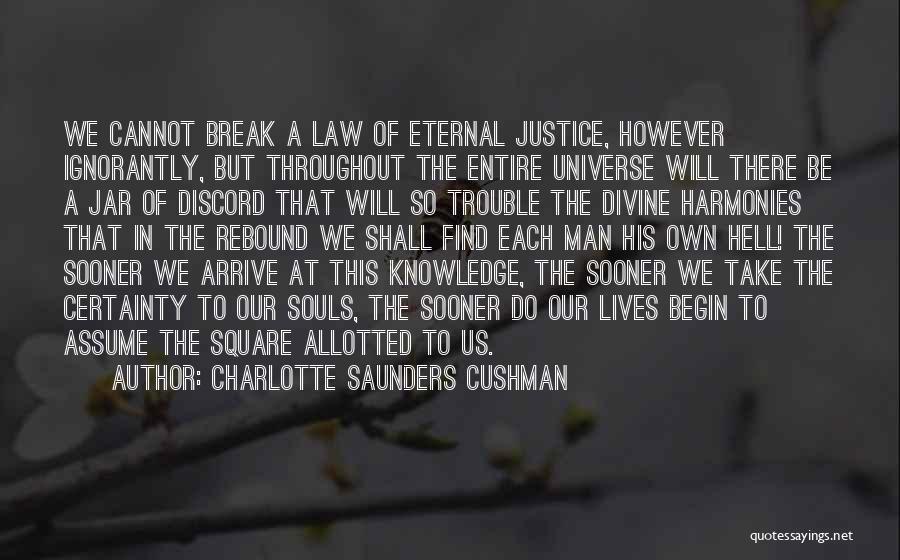 Charlotte Saunders Cushman Quotes: We Cannot Break A Law Of Eternal Justice, However Ignorantly, But Throughout The Entire Universe Will There Be A Jar