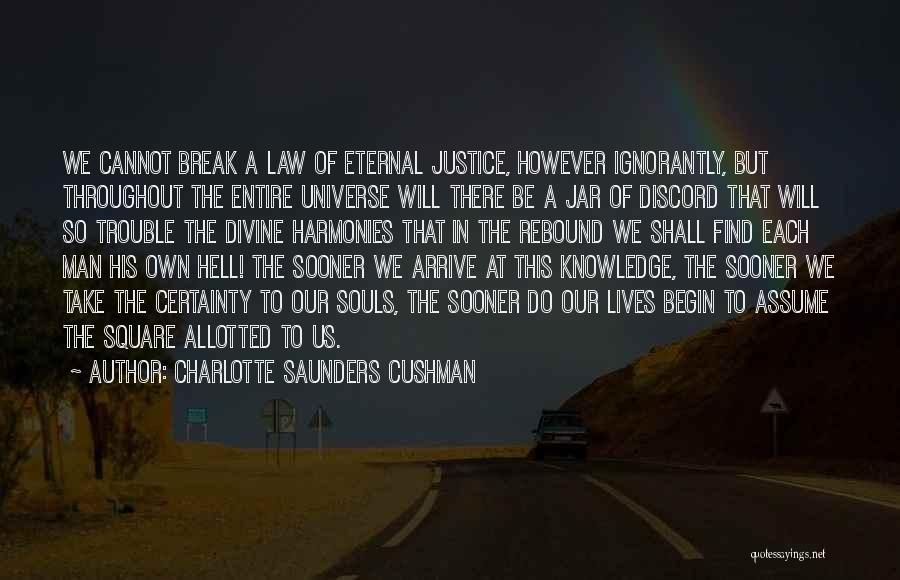 Charlotte Saunders Cushman Quotes: We Cannot Break A Law Of Eternal Justice, However Ignorantly, But Throughout The Entire Universe Will There Be A Jar