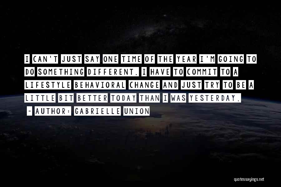 Gabrielle Union Quotes: I Can't Just Say One Time Of The Year I'm Going To Do Something Different. I Have To Commit To