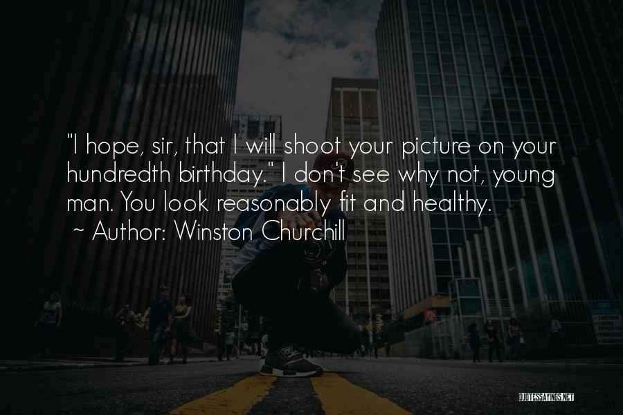 Winston Churchill Quotes: I Hope, Sir, That I Will Shoot Your Picture On Your Hundredth Birthday. I Don't See Why Not, Young Man.