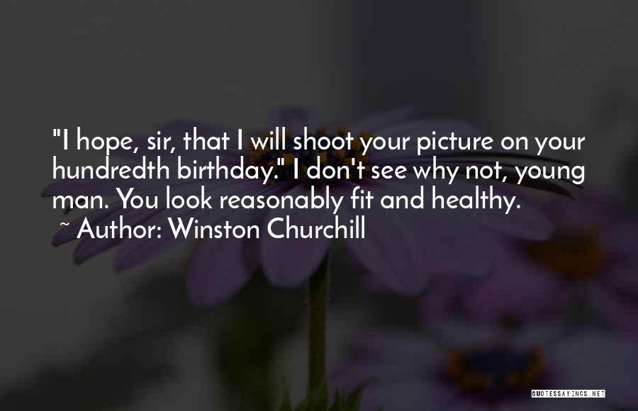 Winston Churchill Quotes: I Hope, Sir, That I Will Shoot Your Picture On Your Hundredth Birthday. I Don't See Why Not, Young Man.