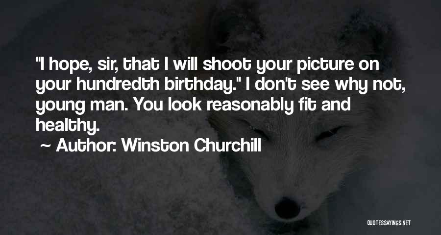 Winston Churchill Quotes: I Hope, Sir, That I Will Shoot Your Picture On Your Hundredth Birthday. I Don't See Why Not, Young Man.