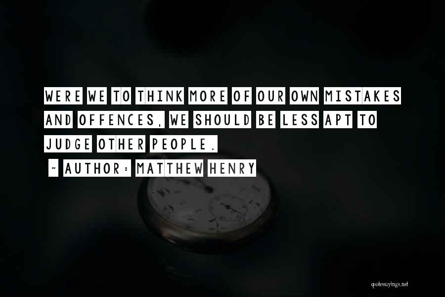 Matthew Henry Quotes: Were We To Think More Of Our Own Mistakes And Offences, We Should Be Less Apt To Judge Other People.