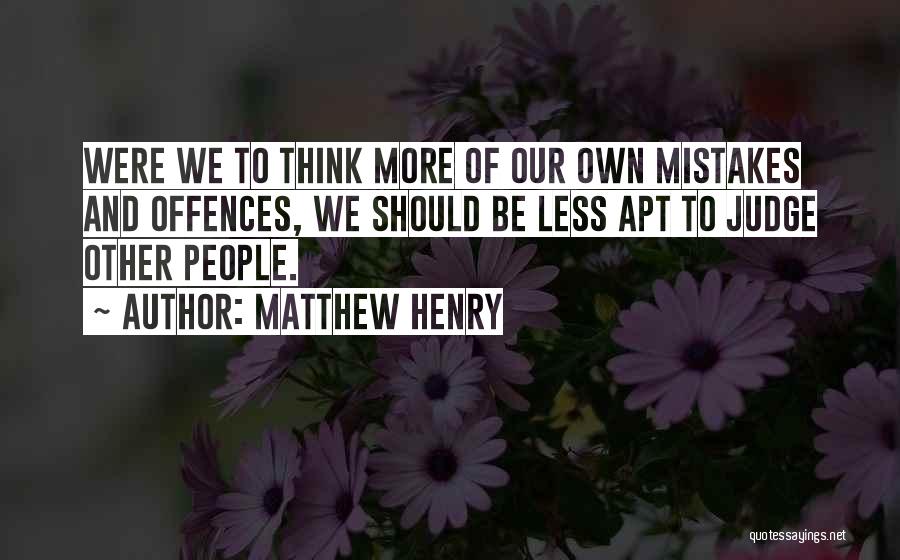 Matthew Henry Quotes: Were We To Think More Of Our Own Mistakes And Offences, We Should Be Less Apt To Judge Other People.