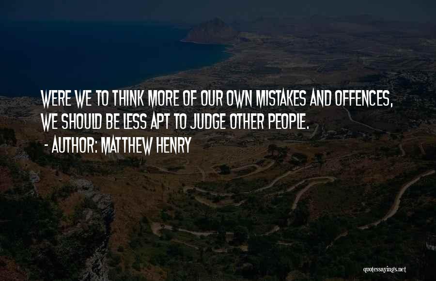 Matthew Henry Quotes: Were We To Think More Of Our Own Mistakes And Offences, We Should Be Less Apt To Judge Other People.