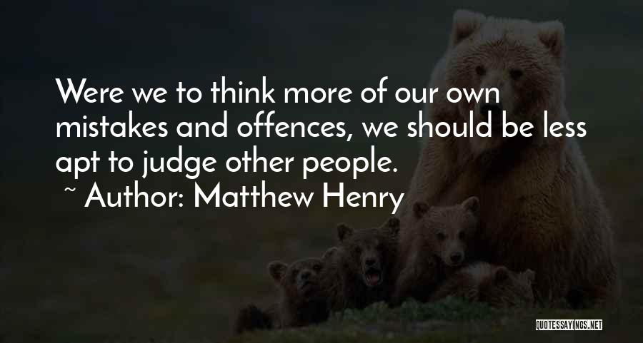 Matthew Henry Quotes: Were We To Think More Of Our Own Mistakes And Offences, We Should Be Less Apt To Judge Other People.
