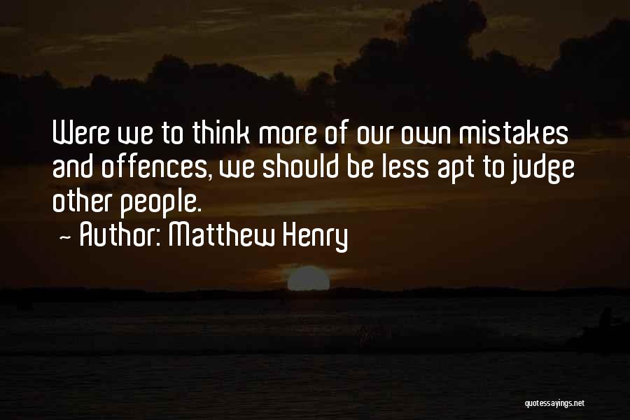 Matthew Henry Quotes: Were We To Think More Of Our Own Mistakes And Offences, We Should Be Less Apt To Judge Other People.