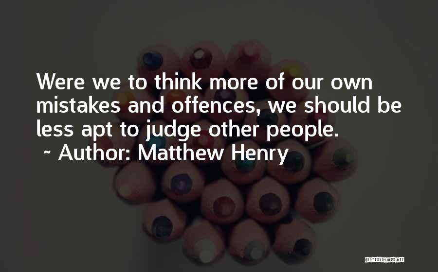 Matthew Henry Quotes: Were We To Think More Of Our Own Mistakes And Offences, We Should Be Less Apt To Judge Other People.