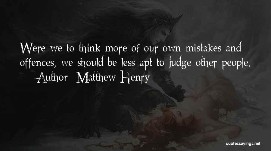 Matthew Henry Quotes: Were We To Think More Of Our Own Mistakes And Offences, We Should Be Less Apt To Judge Other People.