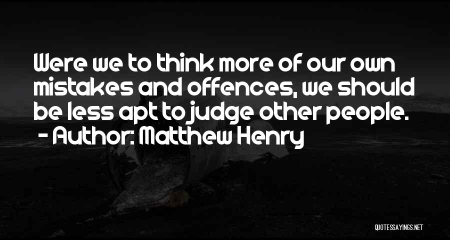 Matthew Henry Quotes: Were We To Think More Of Our Own Mistakes And Offences, We Should Be Less Apt To Judge Other People.