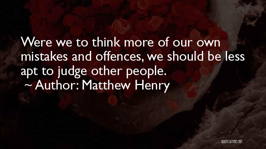 Matthew Henry Quotes: Were We To Think More Of Our Own Mistakes And Offences, We Should Be Less Apt To Judge Other People.