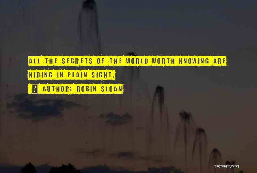 Robin Sloan Quotes: All The Secrets Of The World Worth Knowing Are Hiding In Plain Sight.