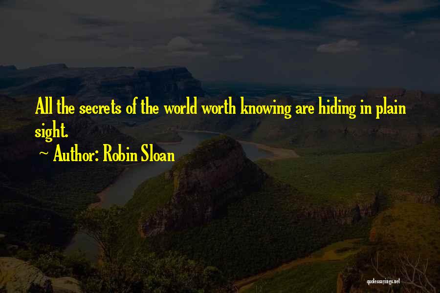 Robin Sloan Quotes: All The Secrets Of The World Worth Knowing Are Hiding In Plain Sight.
