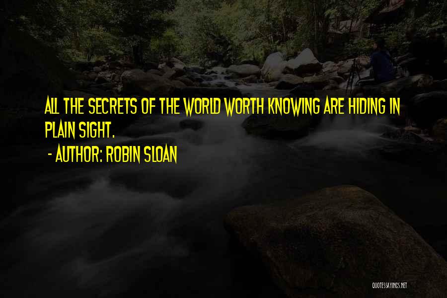 Robin Sloan Quotes: All The Secrets Of The World Worth Knowing Are Hiding In Plain Sight.