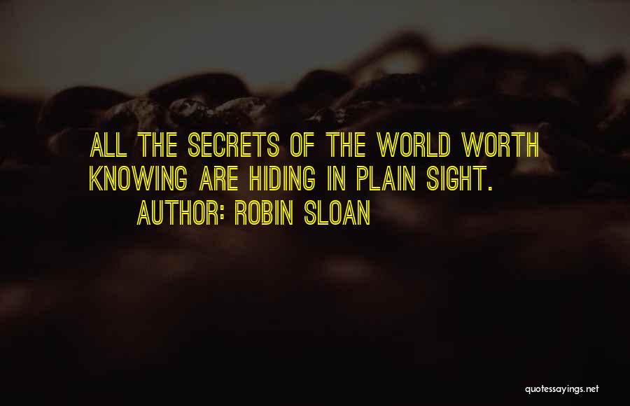 Robin Sloan Quotes: All The Secrets Of The World Worth Knowing Are Hiding In Plain Sight.