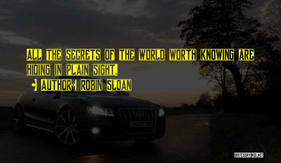 Robin Sloan Quotes: All The Secrets Of The World Worth Knowing Are Hiding In Plain Sight.